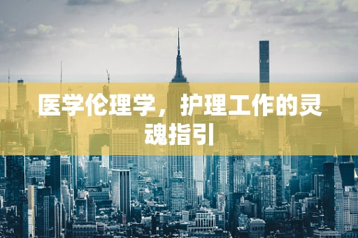医学伦理学，护理工作的灵魂指引