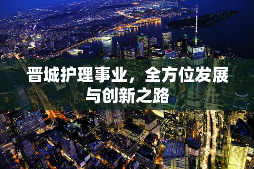 晋城护理事业，全方位发展与创新之路