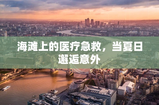 海滩上的医疗急救，当夏日邂逅意外