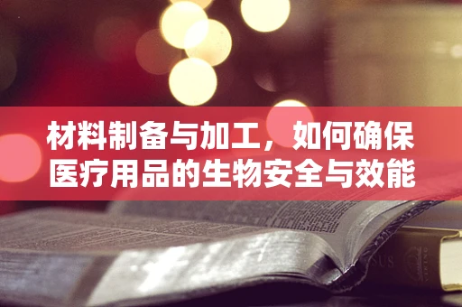 材料制备与加工，如何确保医疗用品的生物安全与效能？