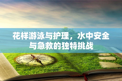 花样游泳与护理，水中安全与急救的独特挑战