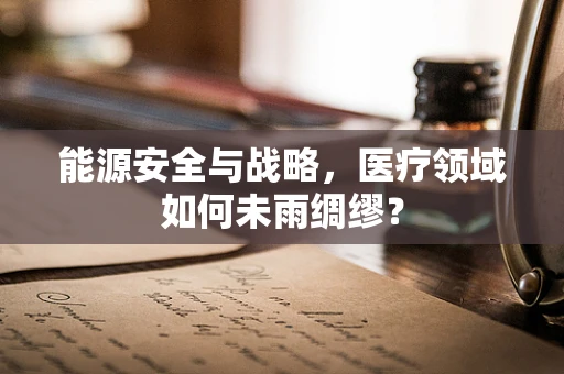 能源安全与战略，医疗领域如何未雨绸缪？