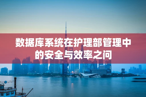 数据库系统在护理部管理中的安全与效率之问