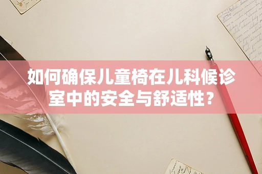 如何确保儿童椅在儿科候诊室中的安全与舒适性？