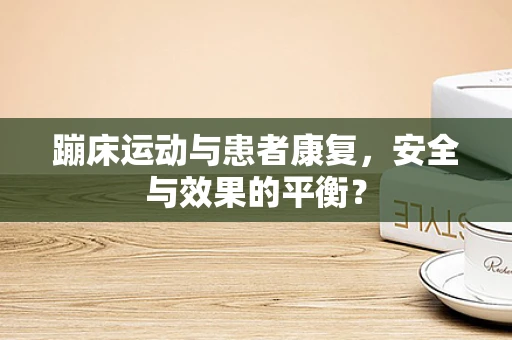 蹦床运动与患者康复，安全与效果的平衡？