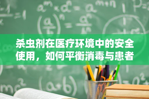 杀虫剂在医疗环境中的安全使用，如何平衡消毒与患者健康？