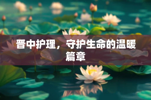 晋中护理，守护生命的温暖篇章