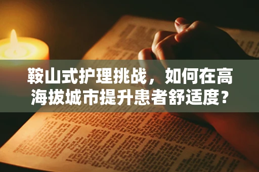 鞍山式护理挑战，如何在高海拔城市提升患者舒适度？