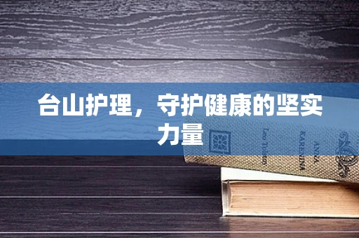 台山护理，守护健康的坚实力量