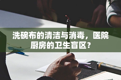 洗碗布的清洁与消毒，医院厨房的卫生盲区？