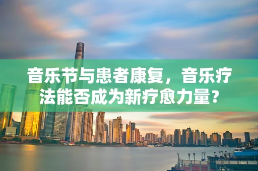 音乐节与患者康复，音乐疗法能否成为新疗愈力量？