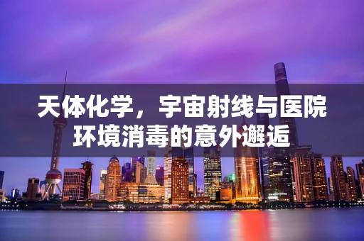 天体化学，宇宙射线与医院环境消毒的意外邂逅