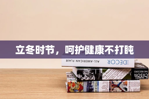 立冬时节，呵护健康不打盹