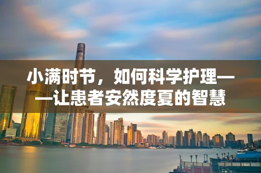 小满时节，如何科学护理——让患者安然度夏的智慧