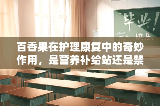 百香果在护理康复中的奇妙作用，是营养补给站还是禁忌之果？