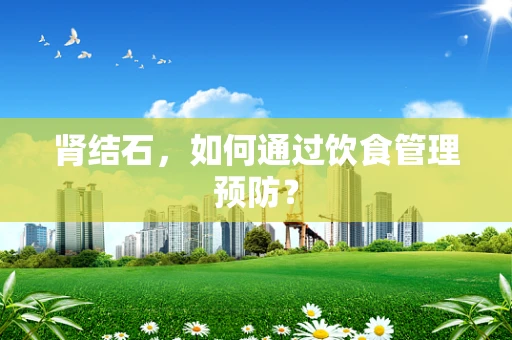 肾结石，如何通过饮食管理预防？