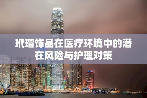 玳瑁饰品在医疗环境中的潜在风险与护理对策