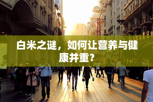 白米之谜，如何让营养与健康并重？