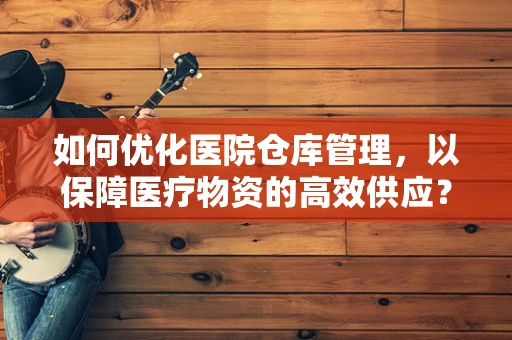 如何优化医院仓库管理，以保障医疗物资的高效供应？
