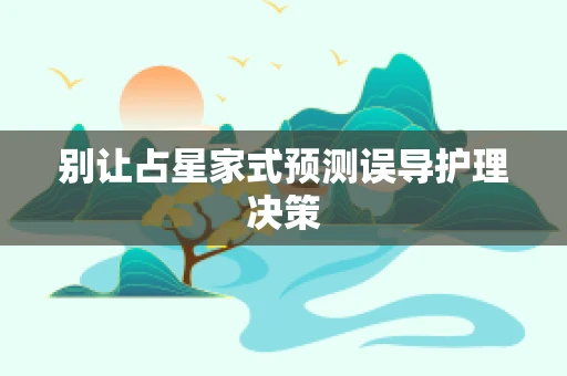 别让占星家式预测误导护理决策