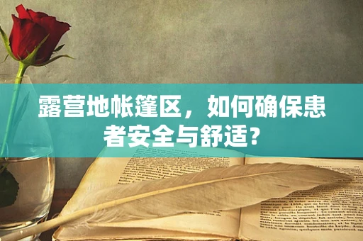露营地帐篷区，如何确保患者安全与舒适？