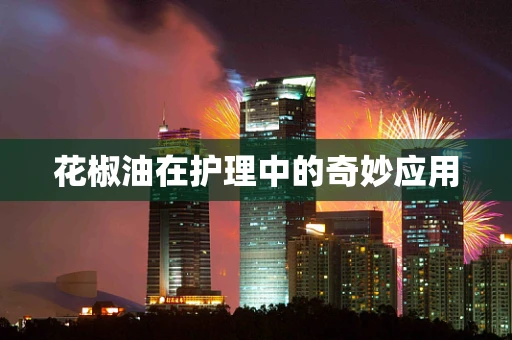 花椒油在护理中的奇妙应用