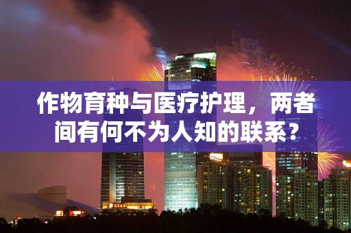 作物育种与医疗护理，两者间有何不为人知的联系？