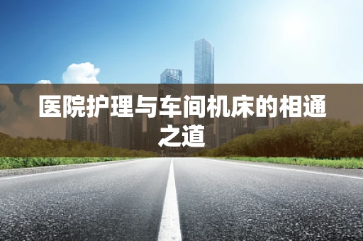 医院护理与车间机床的相通之道