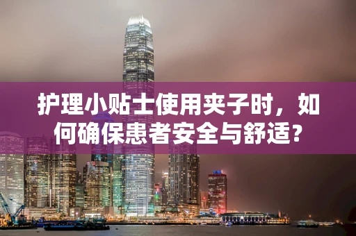 护理小贴士使用夹子时，如何确保患者安全与舒适？