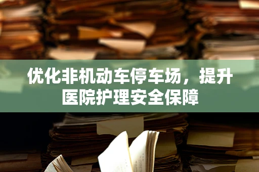 优化非机动车停车场，提升医院护理安全保障