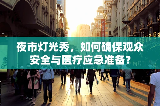 夜市灯光秀，如何确保观众安全与医疗应急准备？