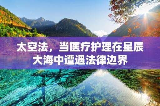 太空法，当医疗护理在星辰大海中遭遇法律边界