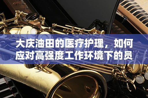 大庆油田的医疗护理，如何应对高强度工作环境下的员工心理健康？