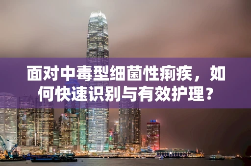 面对中毒型细菌性痢疾，如何快速识别与有效护理？