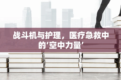 战斗机与护理，医疗急救中的‘空中力量’