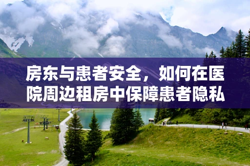 房东与患者安全，如何在医院周边租房中保障患者隐私？