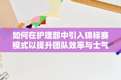 如何在护理部中引入锦标赛模式以提升团队效率与士气？