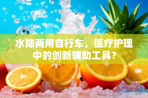 水陆两用自行车，医疗护理中的创新辅助工具？