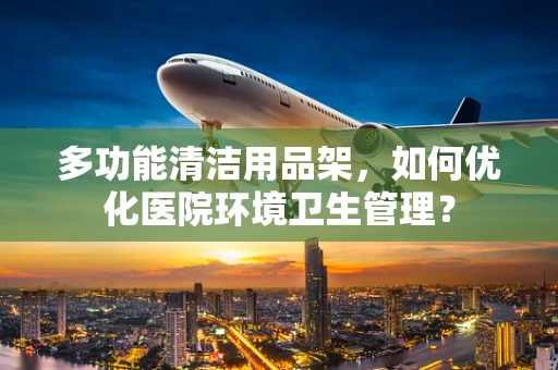 多功能清洁用品架，如何优化医院环境卫生管理？