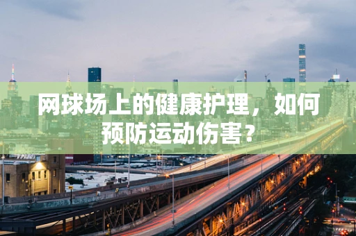 网球场上的健康护理，如何预防运动伤害？
