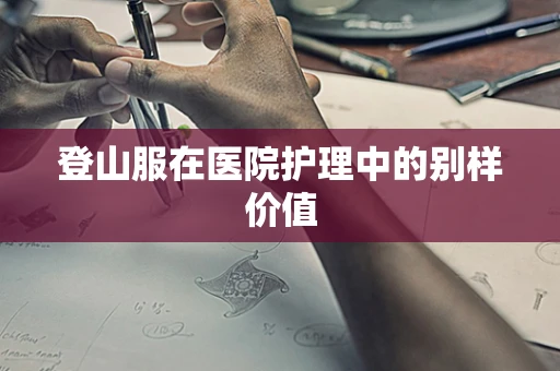 登山服在医院护理中的别样价值