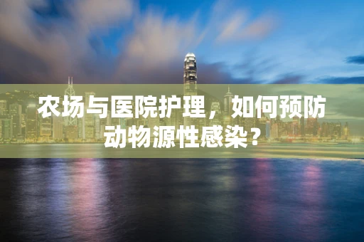 农场与医院护理，如何预防动物源性感染？
