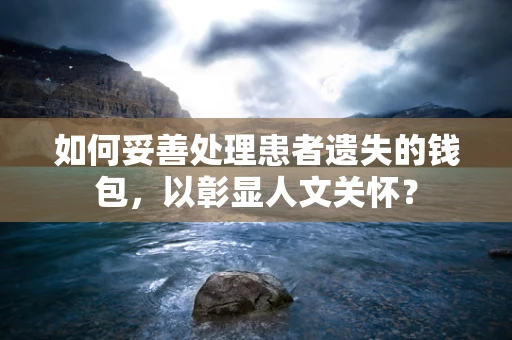 如何妥善处理患者遗失的钱包，以彰显人文关怀？