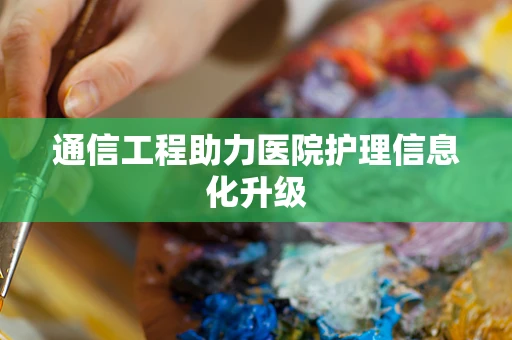 通信工程助力医院护理信息化升级