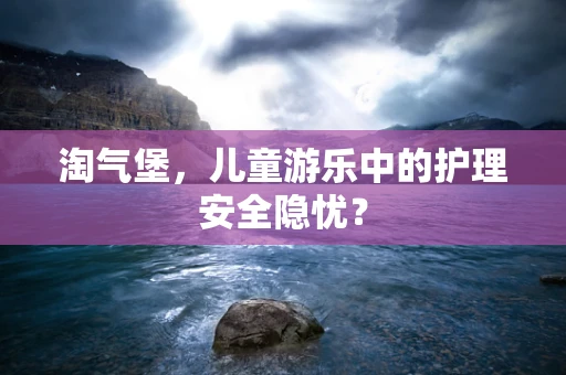 淘气堡，儿童游乐中的护理安全隐忧？