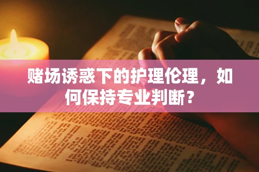 赌场诱惑下的护理伦理，如何保持专业判断？