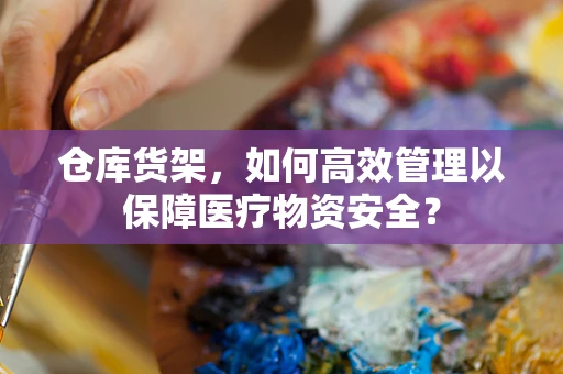 仓库货架，如何高效管理以保障医疗物资安全？