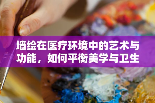 墙绘在医疗环境中的艺术与功能，如何平衡美学与卫生？