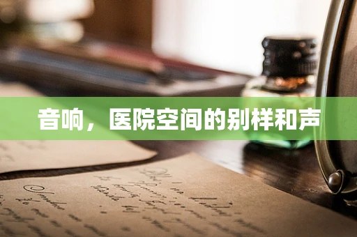 音响，医院空间的别样和声