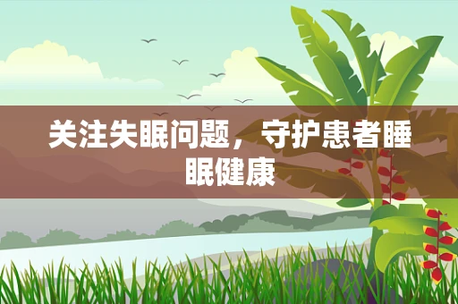 关注失眠问题，守护患者睡眠健康